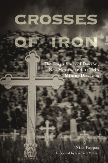 Crosses of Iron - The Tragic Story of Dawson, New Mexico, and Its Twin Mining Disasters