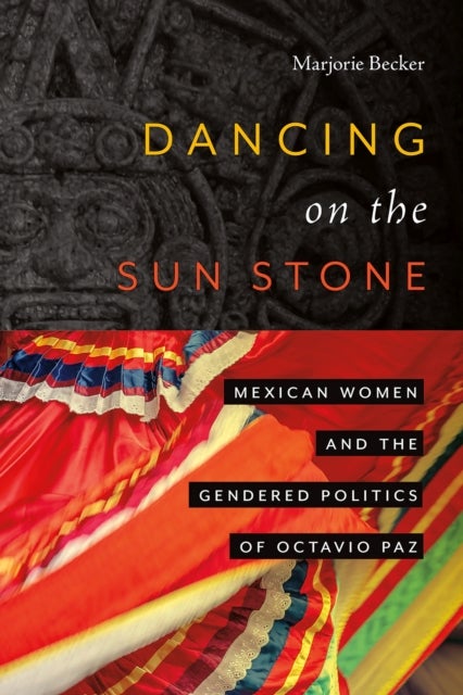 Dancing on the Sun Stone - Mexican Women and the Gendered Politics of Octavio Paz