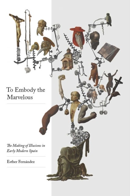 To Embody the Marvellous - The Making of Illusions in Early Modern Spain