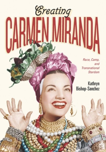 Creating Carmen Miranda - Race, Camp, and Transnational Stardom