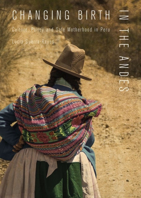 Changing Birth in the Andes - Culture, Policy, and Safe Motherhood in Peru