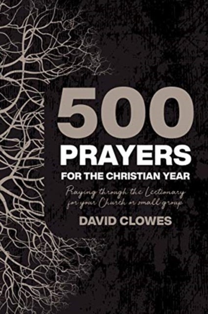 500 Prayers For The Christian Year - Praying Through the Lectionary for your Church or Small Group