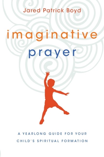 Bilde av Imaginative Prayer - A Yearlong Guide For Your Child`s Spiritual Formation Av Jared Patrick Boyd