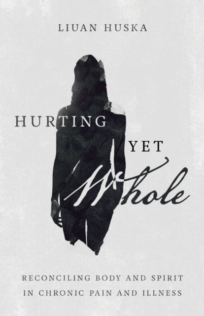 Hurting Yet Whole ¿ Reconciling Body and Spirit in Chronic Pain and Illness
