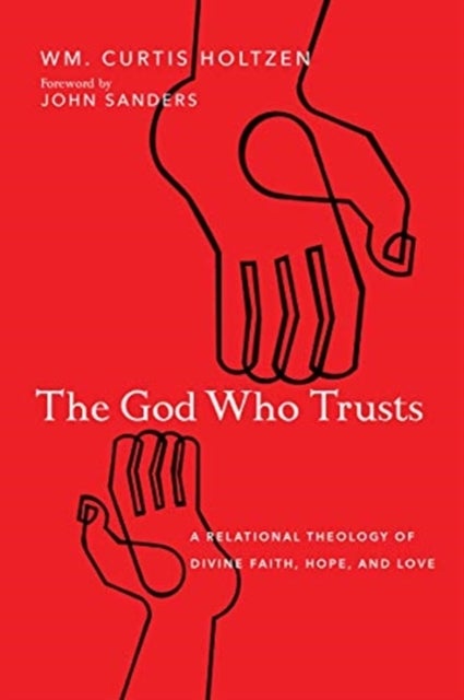 Bilde av The God Who Trusts ¿ A Relational Theology Of Divine Faith, Hope, And Love Av Wm. Curtis Holtzen, John Sanders