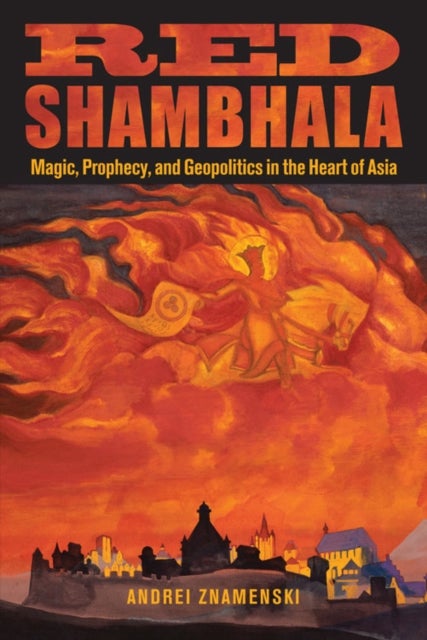 Red Shambhala - Magic, Prophecy, and Geopolitics in the Heart of Asia