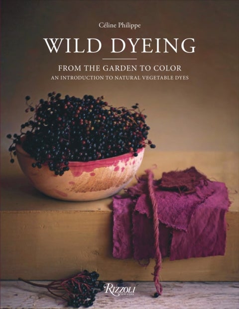 Wild Dyeing - From the Garden to Color ¿ An Introduction to Natural Vegetable Dyes