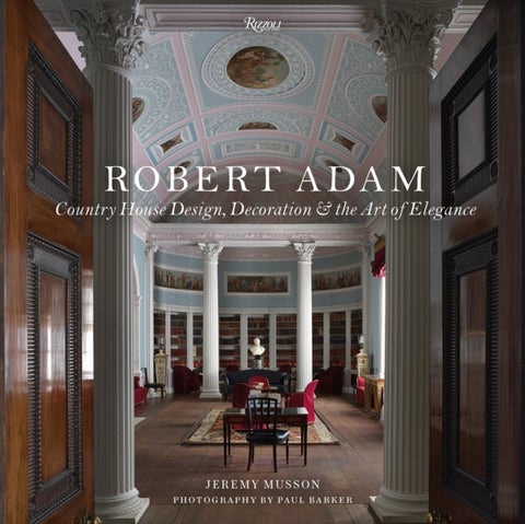 Robert Adam - Country House Design, Decoration & the Art of Elegance
