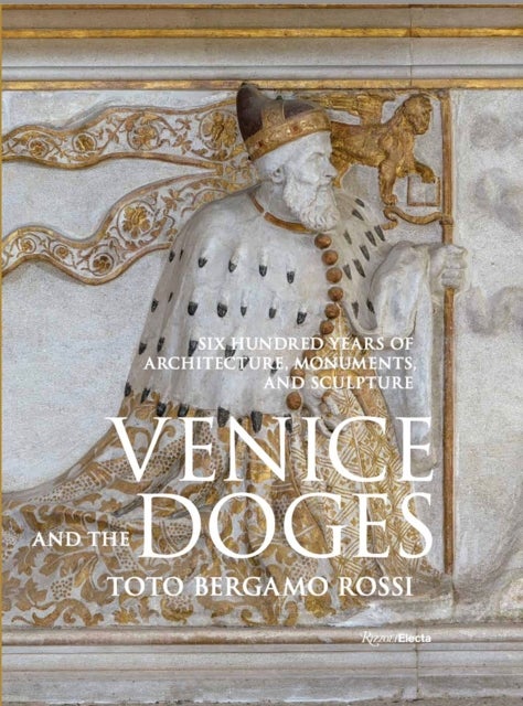 Venice and the Doges - Six Hundred Years of Architecture, Monuments, and Sculpture