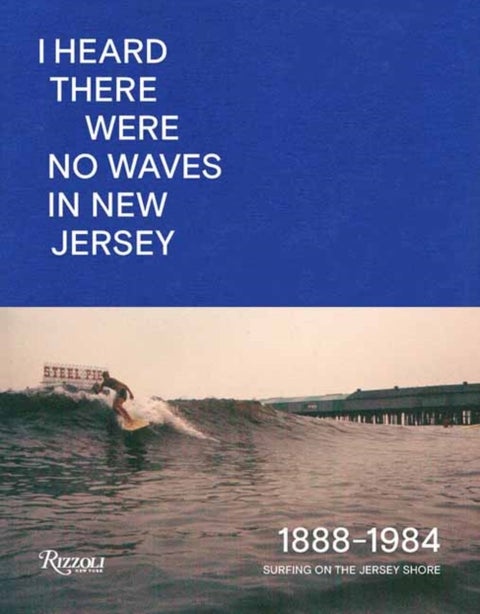 I Heard There Were No Waves in New Jersey - Surfing on the Jersey Shore 1888-1984