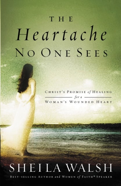 The Heartache No One Sees - Real Healing for a Woman's Wounded Heart