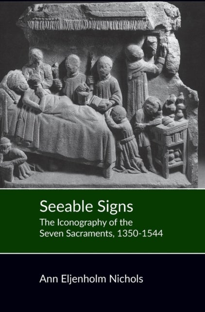 Seeable Signs - The Iconography of the Seven Sacraments, 1350-1544
