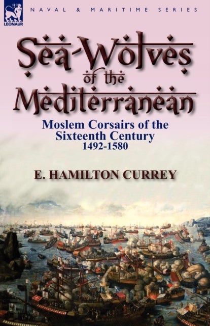 Sea-Wolves of the Mediterranean - Moslem Corsairs of the Sixteenth Century 1492-1580