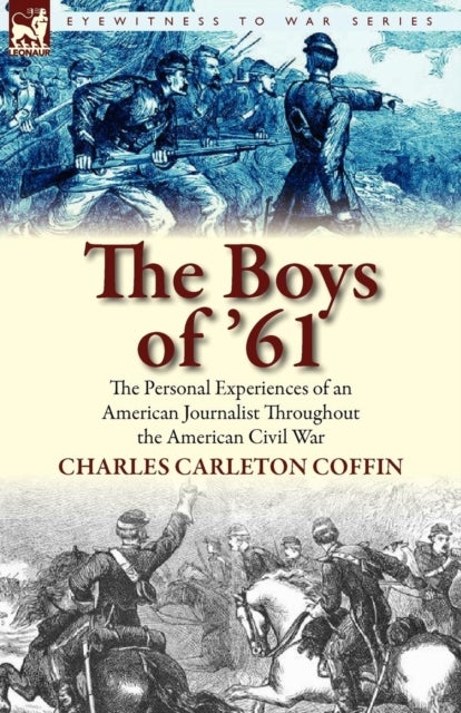 The Boys of '61 - the Personal Experiences of an American Journalist Throughout the American Civil War