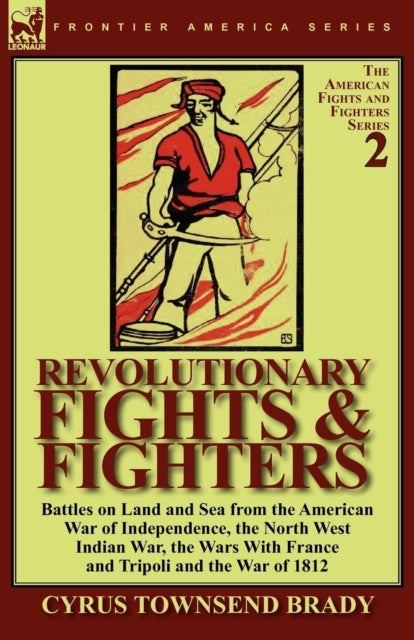 Revolutionary Fights & Fighters - Battles on Land and Sea from the American war of Independence, the North West Indian War, the Wars w