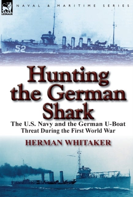 Hunting the German Shark - The U.S. Navy and the German U-Boat Threat During the First World War