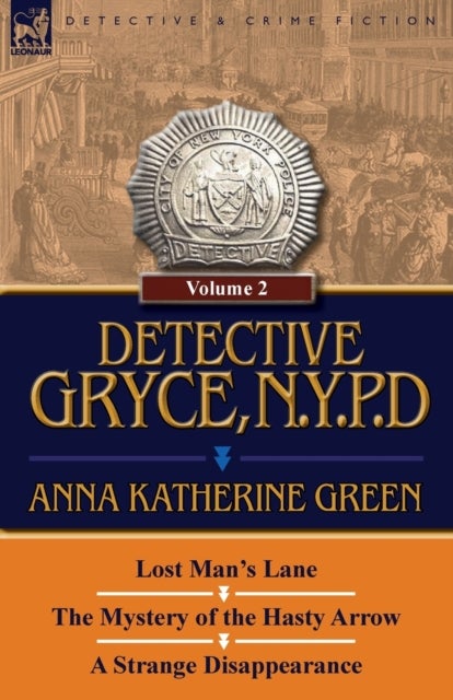 Detective Gryce, N. Y. P. D. - Volume: 2-Lost Man's Lane, the Mystery of the Hasty Arrow and a Strange Disappearance