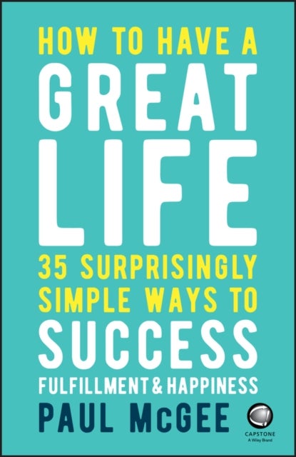 How to Have a Great Life - 35 Surprisingly Simple Ways to Success, Fulfillment and Happiness