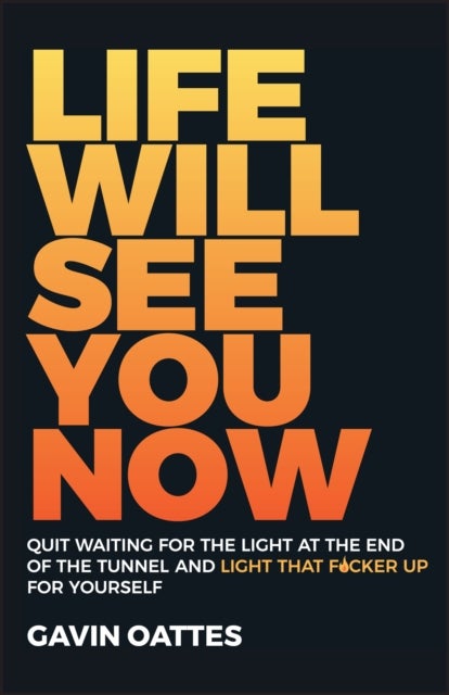Life Will See You Now - Quit Waiting for the Light at the End of the Tunnel and Light That F*cker Up for Yourself