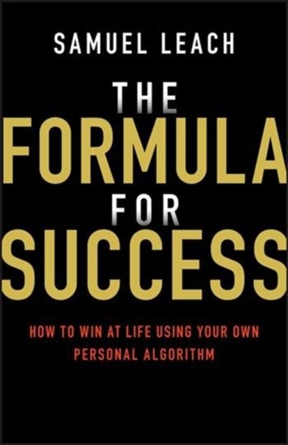 The Formula for Success - How to Win at Life Using Your Own Personal Algorithm