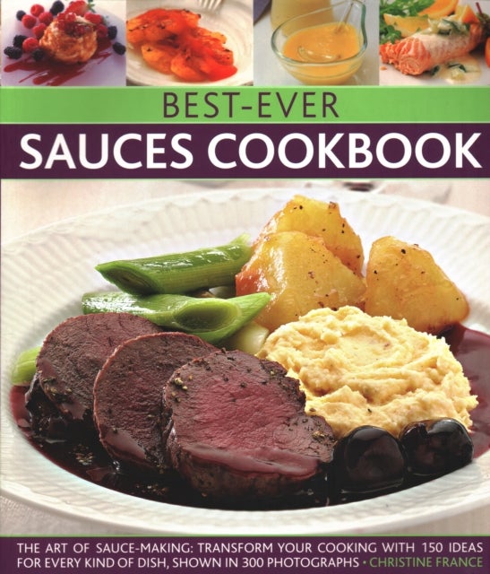 Best-Ever Sauces Cookbook - The art of sauce making: transform your cooking with 150 ideas for every kind of dish, shown in 300