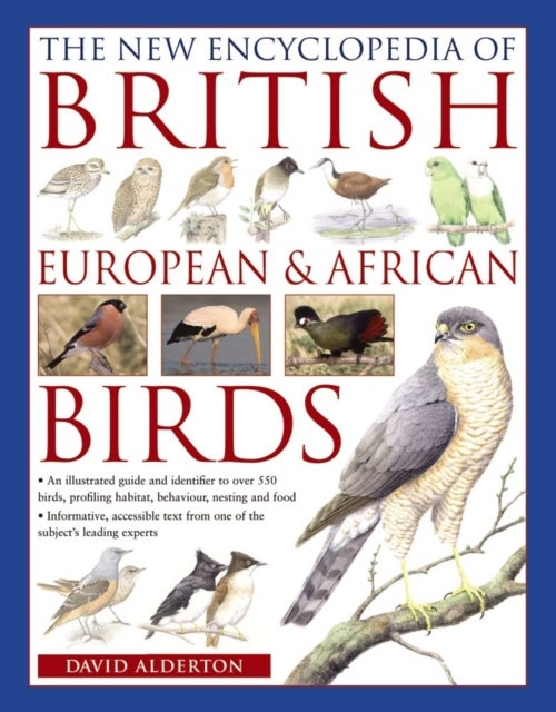 The New Encyclopedia of British, European & African Birds - An Illustrated Guide and Identifier to Over 550 Birds, Profiling Habitat, Behaviour, Nesting and Foo