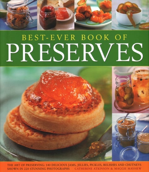 Best Ever Book of Preserves - The art of preserving: 140 delicious jams, jellies, pickles, relishes and chutneys shown in 250 stun