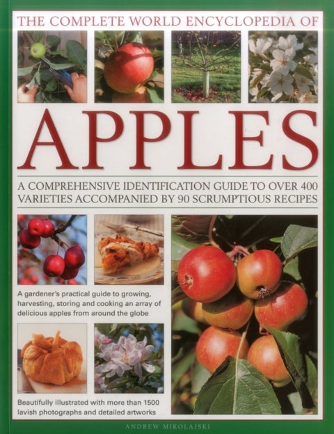 The Complete World Encyclopedia of Apples - A Comprehensive Identification Guide to Over 400 Varieties Accompanied by 95 Scrumptious Recipes