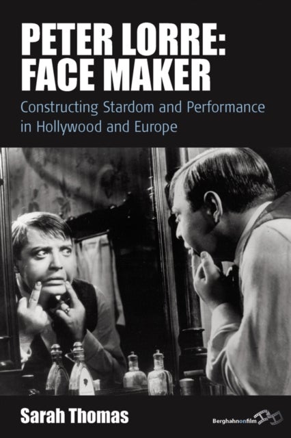 Peter Lorre: Face Maker - Constructing Stardom and Performance in Hollywood and Europe