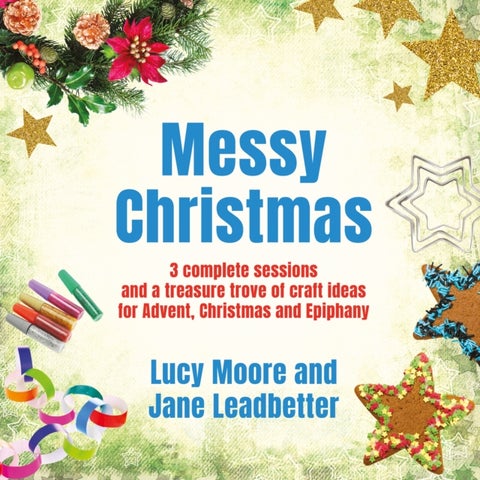 Messy Christmas - 3 complete sessions and a treasure trove of craft ideas for Advent, Christmas and Epiphany