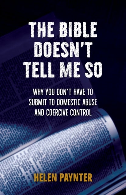 The Bible Doesn't Tell Me So - Why you don¿t have to submit to domestic abuse and coercive control