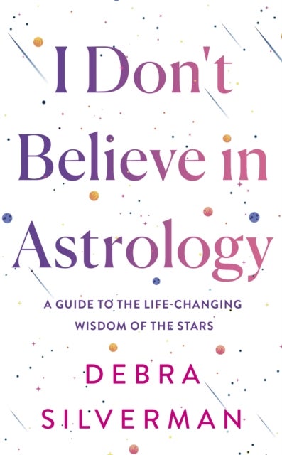I Don't Believe in Astrology - A Guide to the Life-Changing Wisdom of the Stars