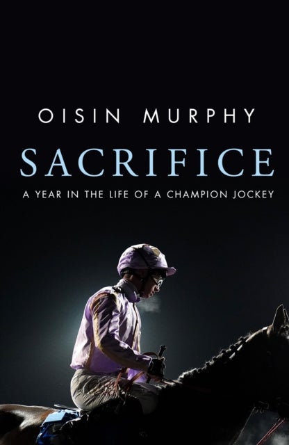 Sacrifice - The Turbulent Life of a Champion Jockey