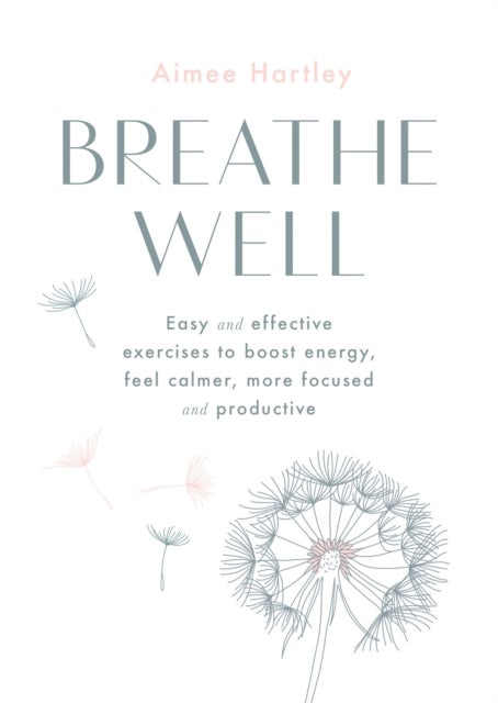Breathe Well - Easy and effective exercises to boost energy, feel calmer, more focused and productive