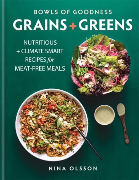 Bowls of Goodness: Grains + Greens - Nutritious + Climate Smart Recipes for Meat-free Meals