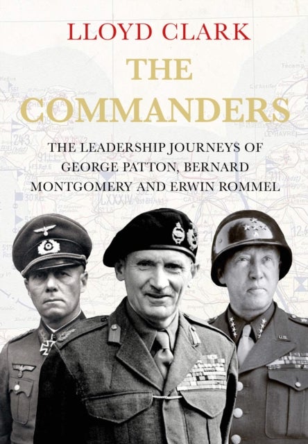 The Commanders - The Leadership Journeys of George Patton, Bernard Montgomery and Erwin Rommel