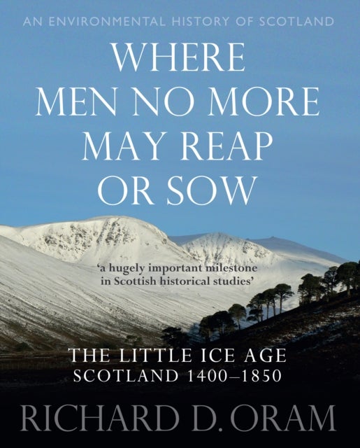 Where Men No More May Reap or Sow - The Little Ice Age: Scotland 1400-1850
