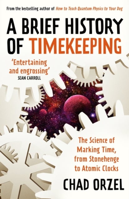 A Brief History of Timekeeping - The Science of Marking Time, from Stonehenge to Atomic Clocks