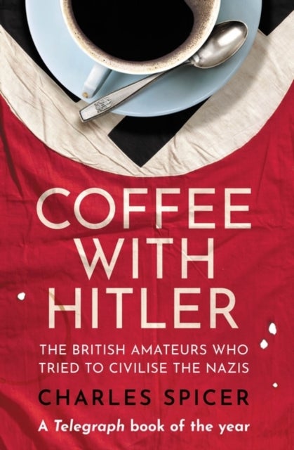 Coffee with Hitler - The British Amateurs Who Tried to Civilise the Nazis