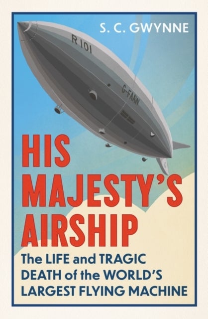 His Majesty's Airship - The Life and Tragic Death of the World's Largest Flying Machine