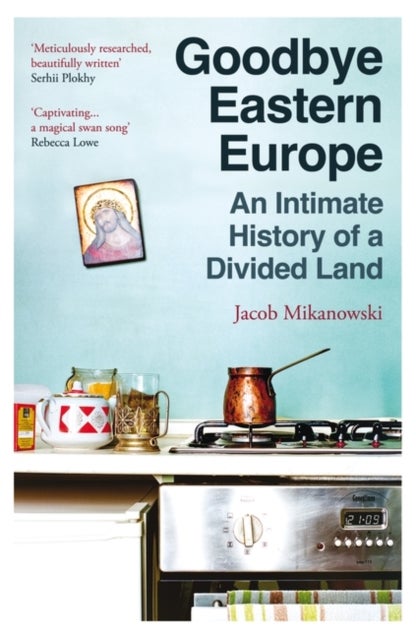 Goodbye Eastern Europe - An Intimate History of a Divided Land