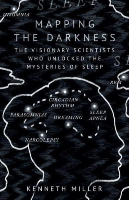 Mapping the Darkness - The Visionary Scientists Who Unlocked the Mysteries of Sleep