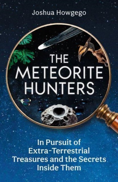 The Meteorite Hunters - On the Trail of Extraterrestrial Treasures and the Secrets Inside Them