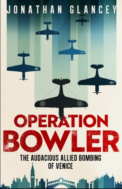 Operation Bowler - The Audacious Allied Bombing of Venice