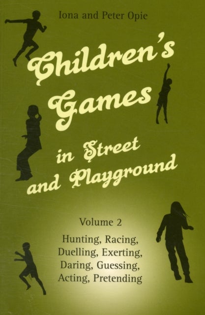 Children's Games in Street and Playground - Volume 2: Hunting, Racing, Duelling, Exerting, Daring, Guessing, Acting, Pretending