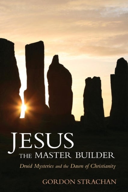 Jesus the Master Builder - Druid Mysteries and the Dawn of Christianity