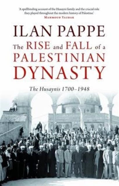 The Rise and Fall of a Palestinian Dynasty - The Husaynis 1700-1948