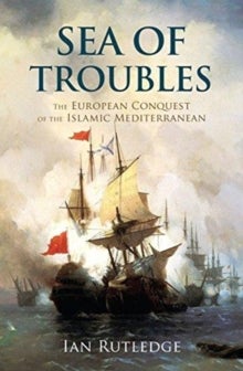 Sea of Troubles - The European Conquest of the Islamic Mediterranean and the Origins of the First World War