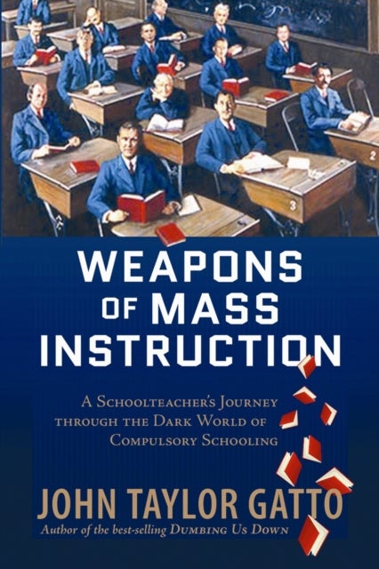 Weapons of Mass Instruction - A Schoolteacher's Journey Through the Dark World of Compulsory Schooling