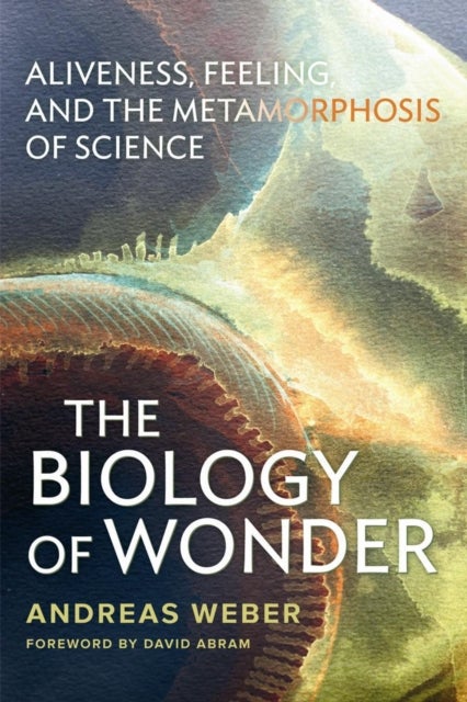 The Biology of Wonder - Aliveness, Feeling and the Metamorphosis of Science